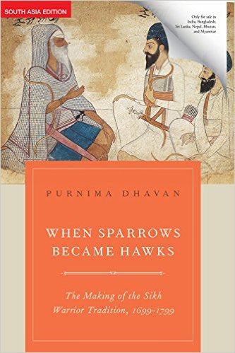 When Sparrows Became Hawks - The Making of the Sikh Warrior Tradition 1699-1799